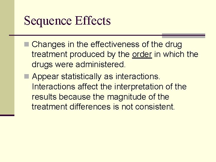 Sequence Effects n Changes in the effectiveness of the drug treatment produced by the