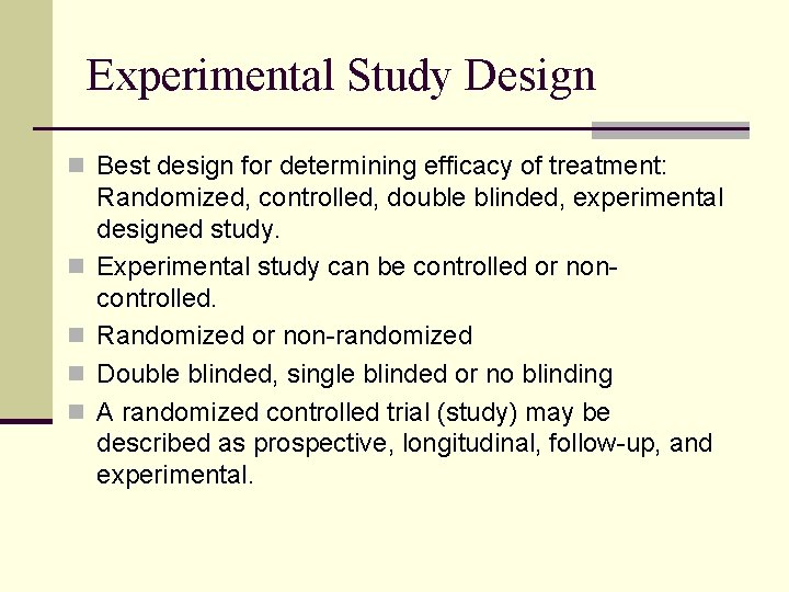 Experimental Study Design n Best design for determining efficacy of treatment: n n Randomized,