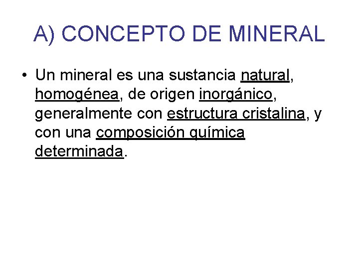 A) CONCEPTO DE MINERAL • Un mineral es una sustancia natural, homogénea, de origen