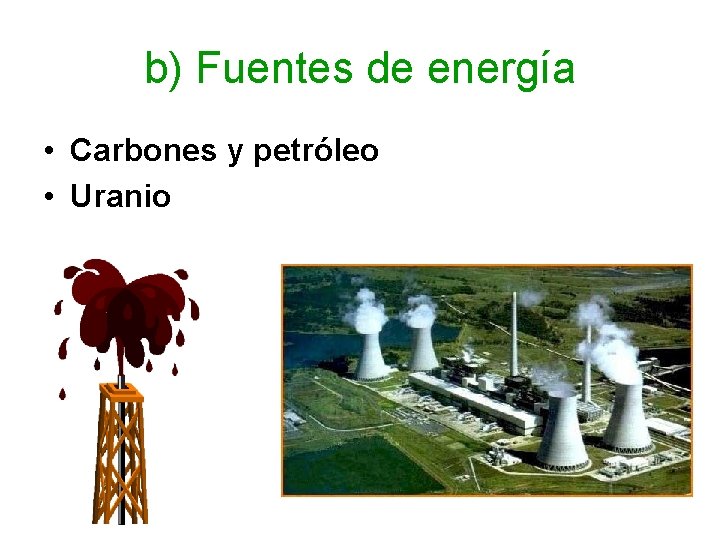 b) Fuentes de energía • Carbones y petróleo • Uranio 