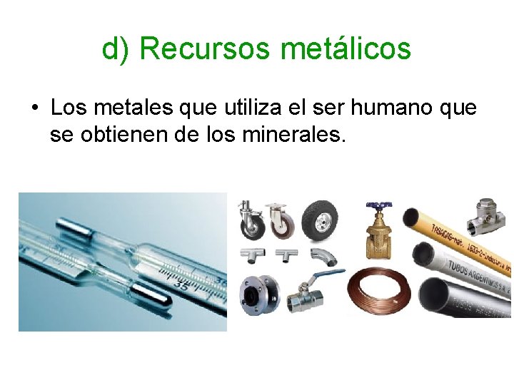 d) Recursos metálicos • Los metales que utiliza el ser humano que se obtienen