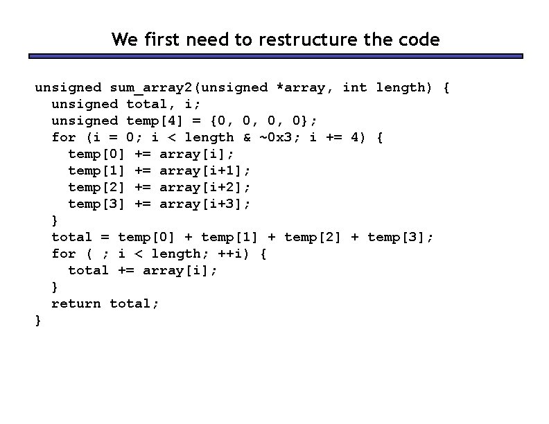 We first need to restructure the code unsigned sum_array 2(unsigned *array, int length) {