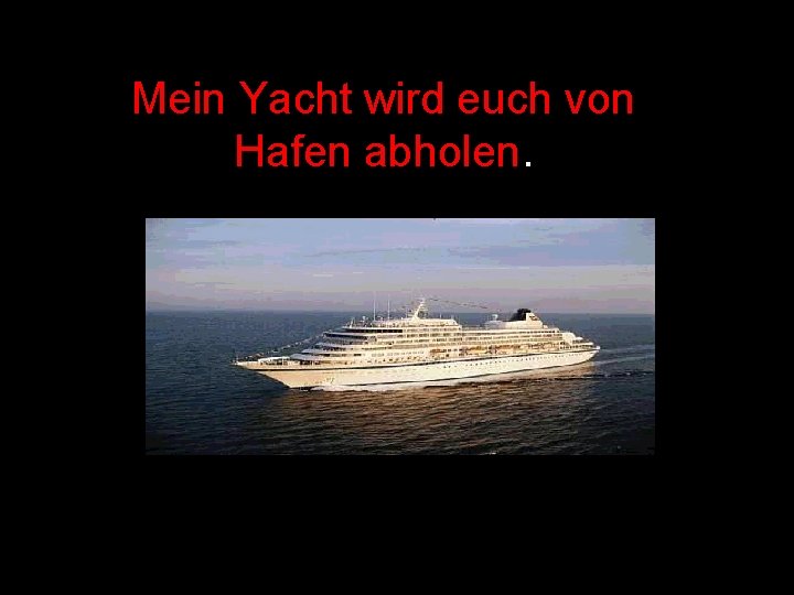Mein Yacht wird euch von Hafen abholen. 