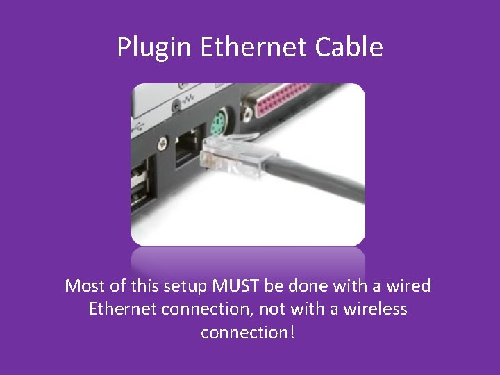 Plugin Ethernet Cable Most of this setup MUST be done with a wired Ethernet Plugin Ethernet Cable Most of this setup MUST be done with a wired Ethernet