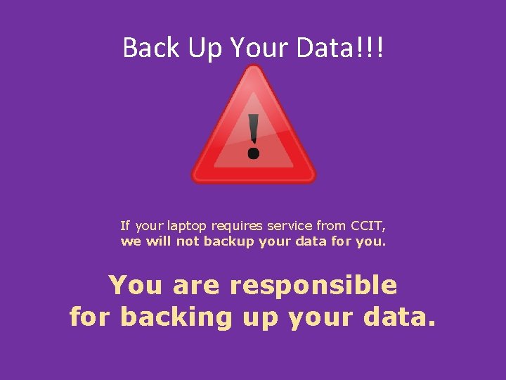 Back Up Your Data!!! If your laptop requires service from CCIT, we will not Back Up Your Data!!! If your laptop requires service from CCIT, we will not
