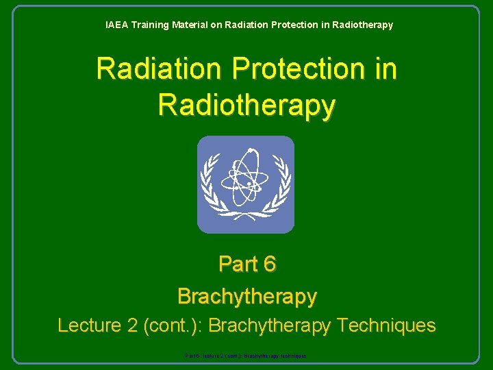 IAEA Training Material on Radiation Protection in Radiotherapy Part 6 Brachytherapy Lecture 2 (cont.