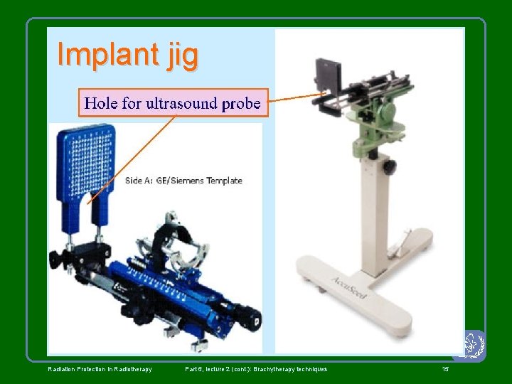 Implant jig Radiation Protection in Radiotherapy Part 6, lecture 2 (cont. ): Brachytherapy techniques