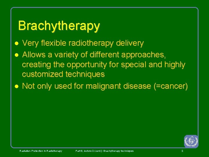 Brachytherapy l l l Very flexible radiotherapy delivery Allows a variety of different approaches,