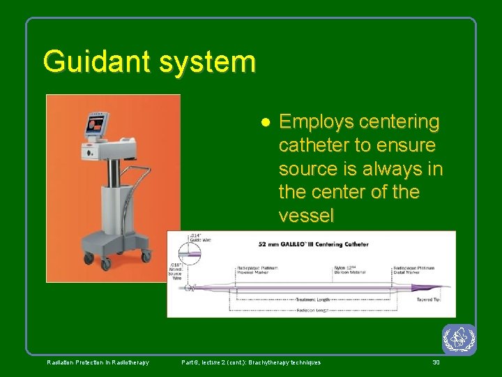 Guidant system l Radiation Protection in Radiotherapy Employs centering catheter to ensure source is