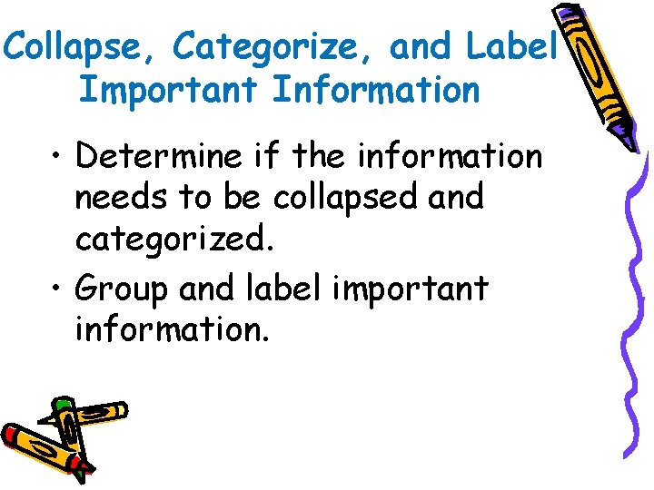 Collapse, Categorize, and Label Important Information • Determine if the information needs to be