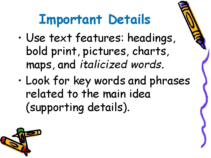 Important Details • Use text features: headings, bold print, pictures, charts, maps, and italicized