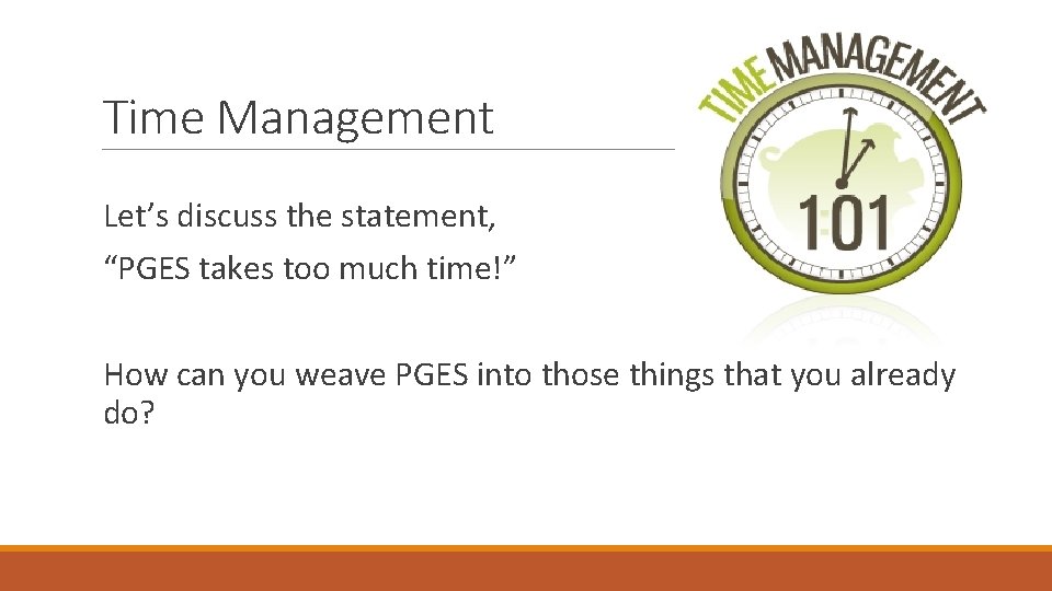 Time Management Let’s discuss the statement, “PGES takes too much time!” How can you