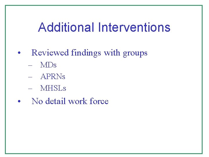 Additional Interventions • Reviewed findings with groups – MDs – APRNs – MHSLs •