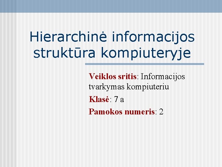 Hierarchinė informacijos struktūra kompiuteryje Veiklos sritis: Informacijos tvarkymas kompiuteriu Klasė: 7 a Pamokos numeris: