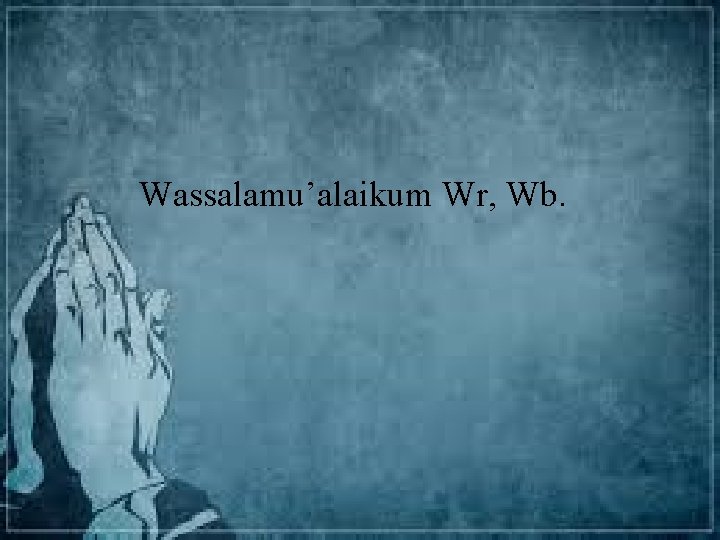 Wassalamu’alaikum Wr, Wb. 