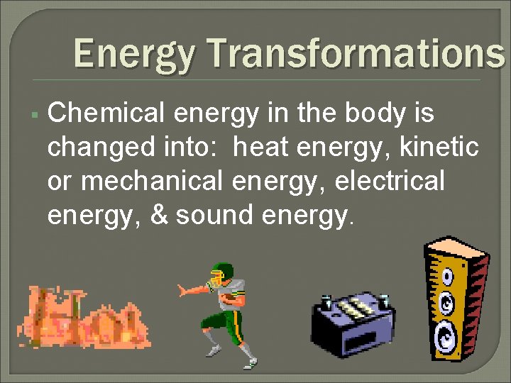 Energy Transformations § Chemical energy in the body is changed into: heat energy, kinetic