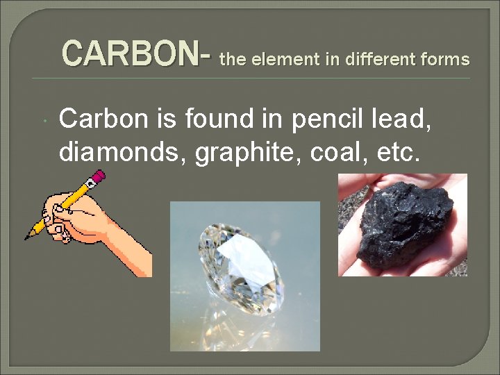 CARBON- the element in different forms Carbon is found in pencil lead, diamonds, graphite,