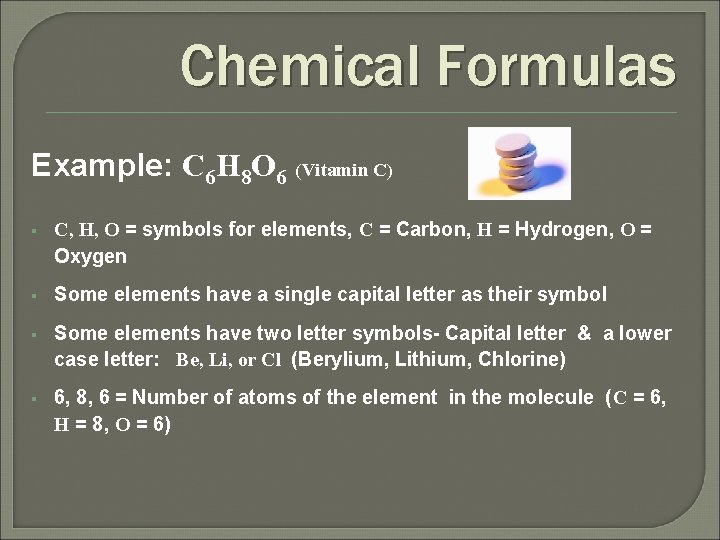 Chemical Formulas Example: C 6 H 8 O 6 (Vitamin C) § C, H,