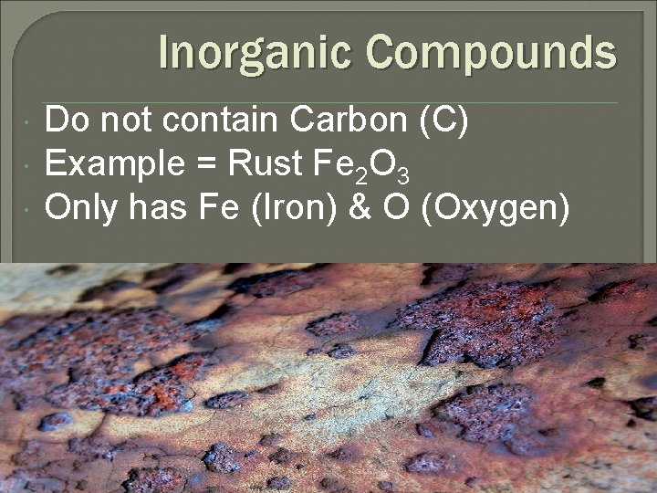 Inorganic Compounds Do not contain Carbon (C) Example = Rust Fe 2 O 3