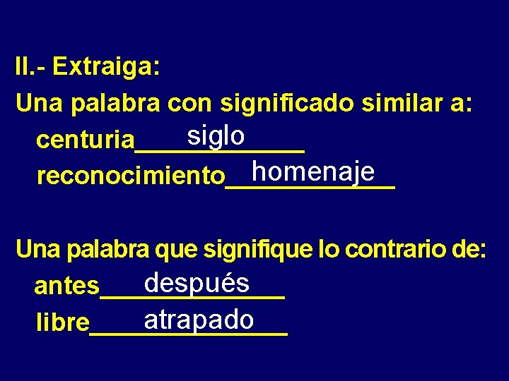 II. - Extraiga: Una palabra con significado similar a: siglo centuria______ homenaje reconocimiento______ Una