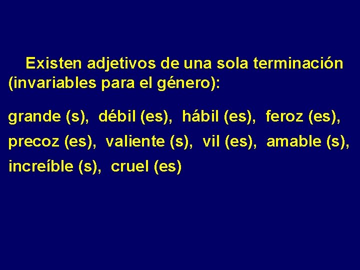 Existen adjetivos de una sola terminación (invariables para el género): grande (s), débil (es),