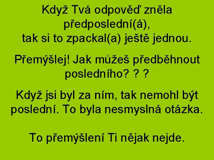 Když Tvá odpověď zněla předposlední(á), tak si to zpackal(a) ještě jednou. Přemýšlej! Jak můžeš