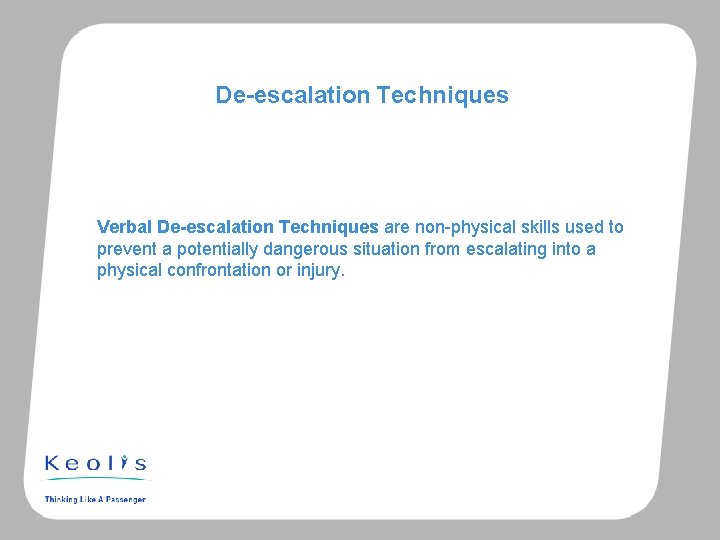 De-escalation Techniques Verbal De-escalation Techniques are non-physical skills used to prevent a potentially dangerous