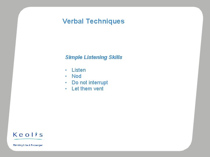 Verbal Techniques Simple Listening Skills • • Listen Nod Do not interrupt Let them