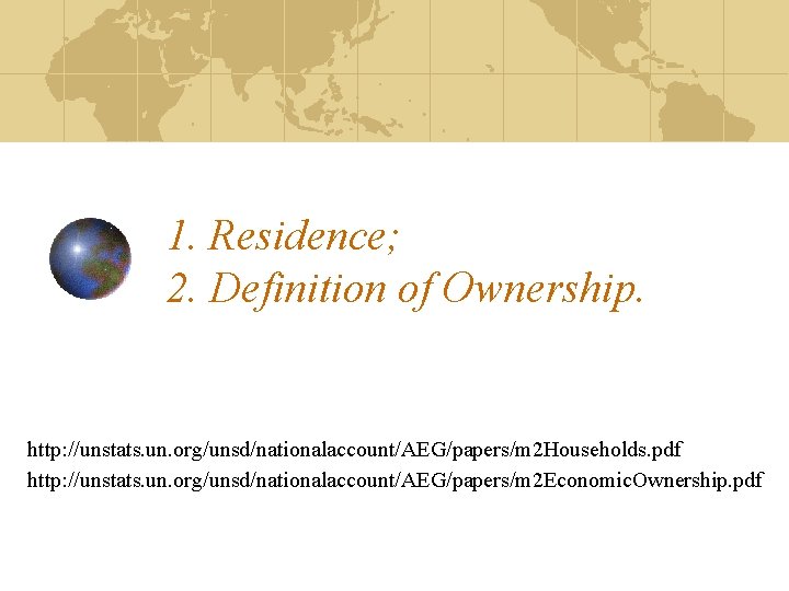 1. Residence; 2. Definition of Ownership. http: //unstats. un. org/unsd/nationalaccount/AEG/papers/m 2 Households. pdf http: