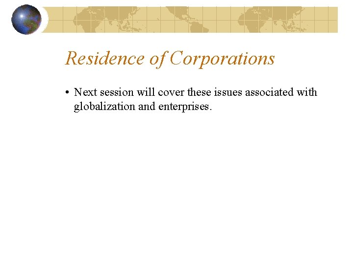 Residence of Corporations • Next session will cover these issues associated with globalization and