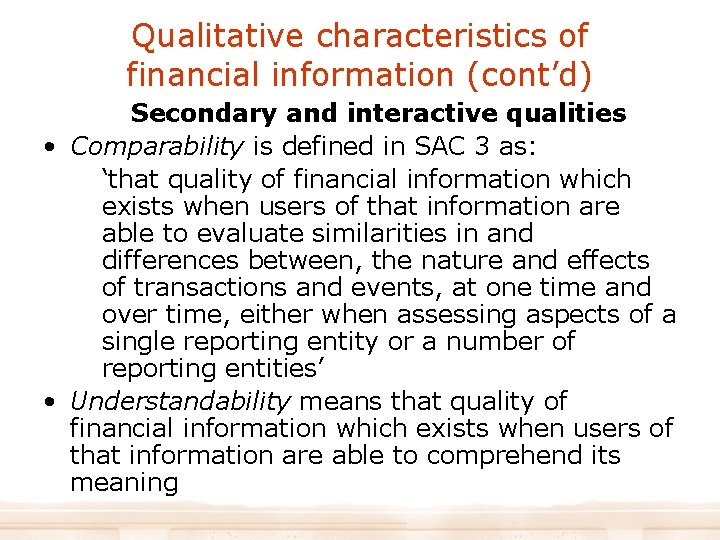 Qualitative characteristics of financial information (cont’d) Secondary and interactive qualities • Comparability is defined