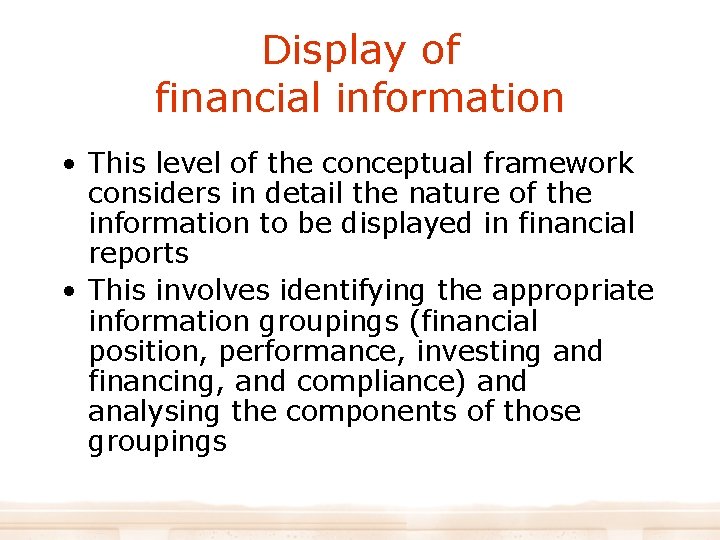 Display of financial information • This level of the conceptual framework considers in detail