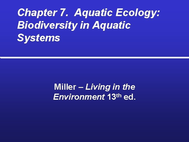Chapter 7. Aquatic Ecology: Biodiversity in Aquatic Systems Miller – Living in the Environment
