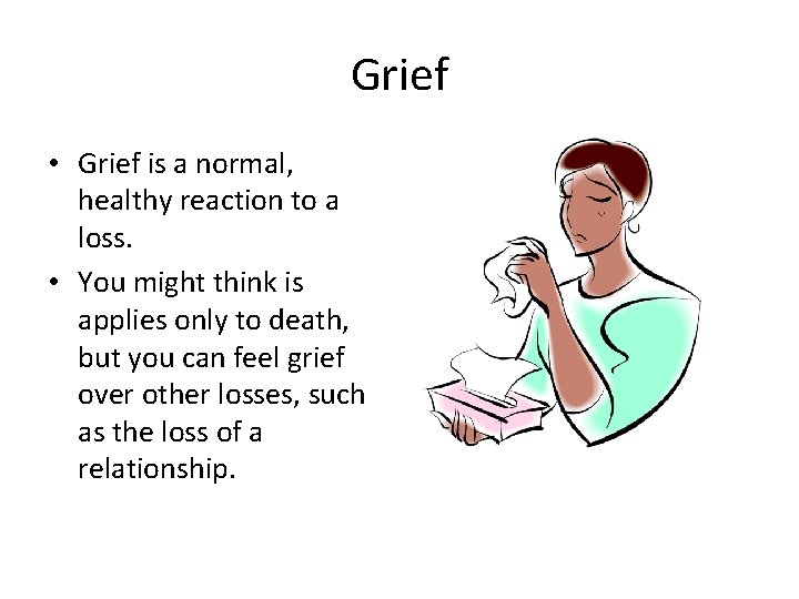 Grief • Grief is a normal, healthy reaction to a loss. • You might