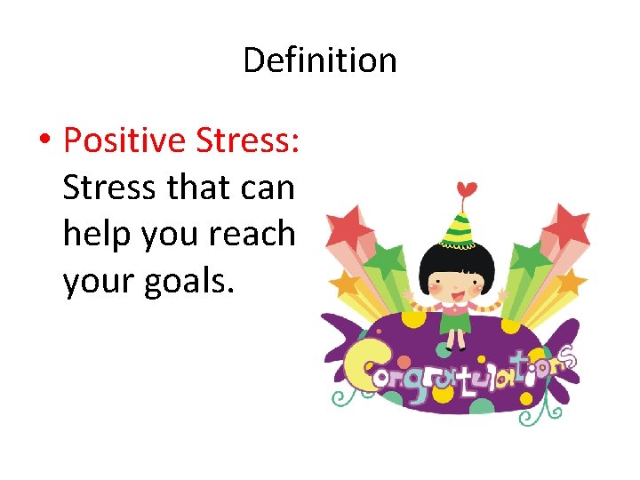 Definition • Positive Stress: Stress that can help you reach your goals. 