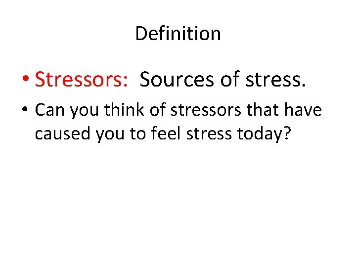 Definition • Stressors: Sources of stress. • Can you think of stressors that have