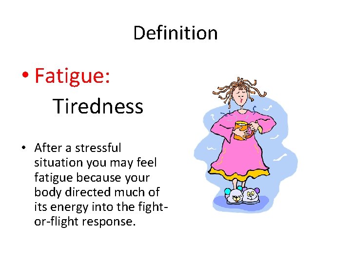 Definition • Fatigue: Tiredness • After a stressful situation you may feel fatigue because