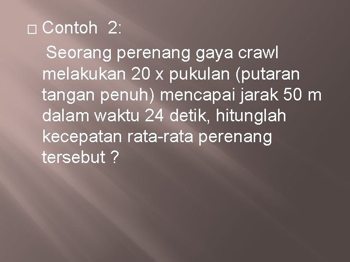 Contoh 2: Seorang perenang gaya crawl melakukan 20 x pukulan (putaran tangan penuh) mencapai