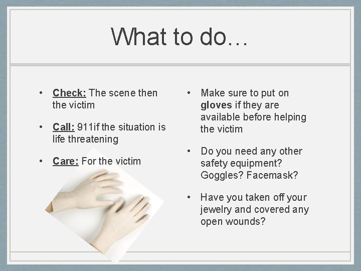 What to do… • Check: The scene then the victim • Call: 911 if