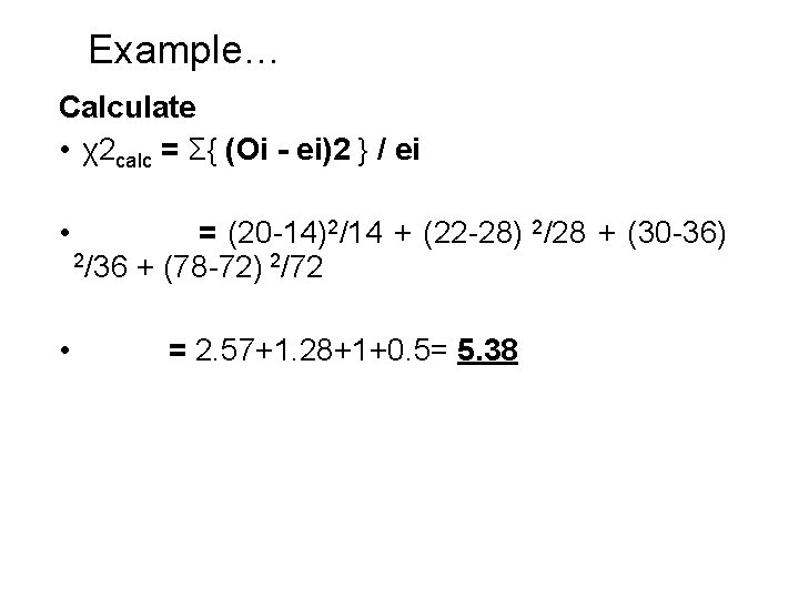 Example… Calculate • χ2 calc = Σ{ (Oi - ei)2 } / ei •