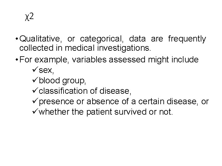 χ2 • Qualitative, or categorical, data are frequently collected in medical investigations. • For