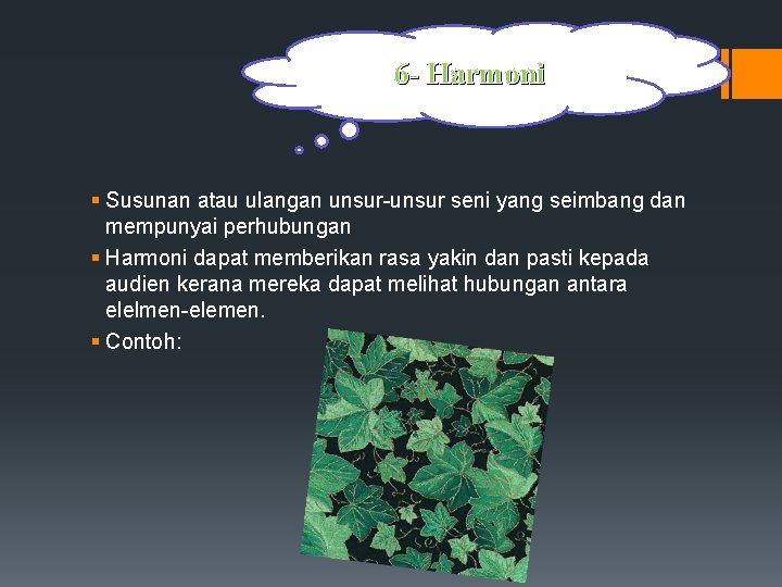 6 - Harmoni § Susunan atau ulangan unsur-unsur seni yang seimbang dan mempunyai perhubungan