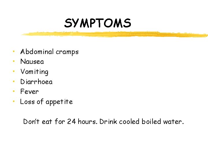 SYMPTOMS • • • Abdominal cramps Nausea Vomiting Diarrhoea Fever Loss of appetite Don’t