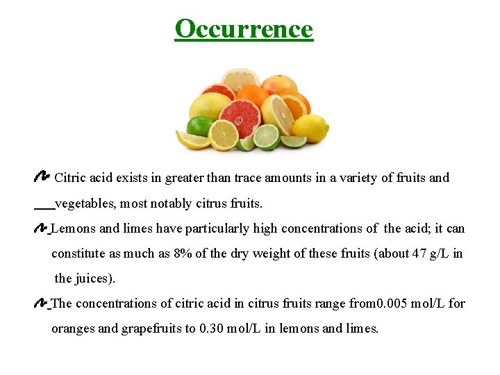 Occurrence Citric acid exists in greater than trace amounts in a variety of fruits