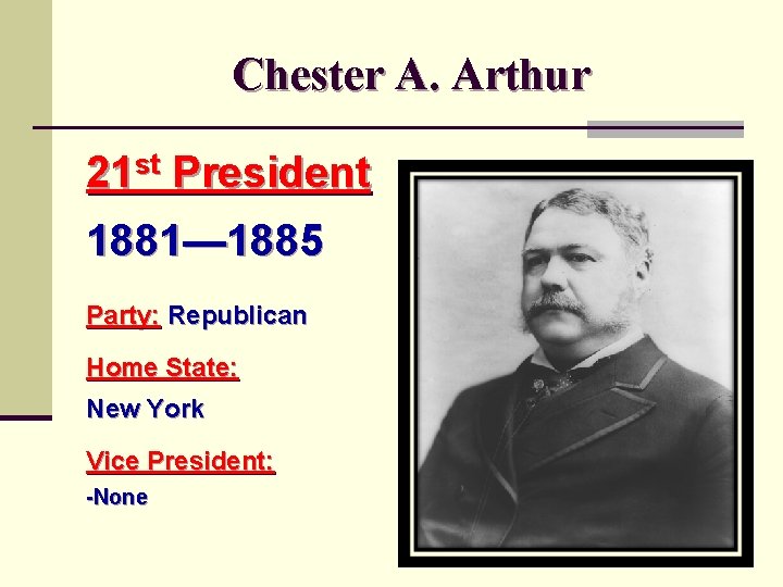 Chester A. Arthur 21 st President 1881— 1885 Party: Republican Home State: New York