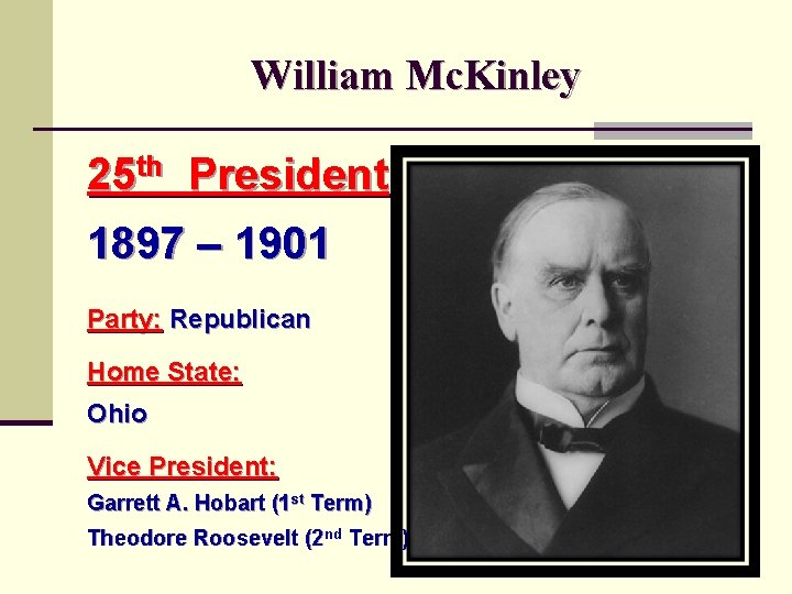 William Mc. Kinley 25 th President 1897 – 1901 Party: Republican Home State: Ohio