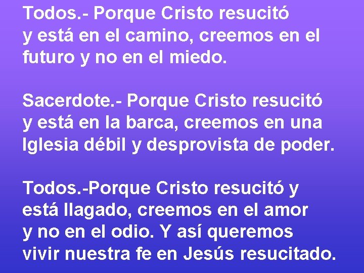 Todos. - Porque Cristo resucitó y está en el camino, creemos en el futuro