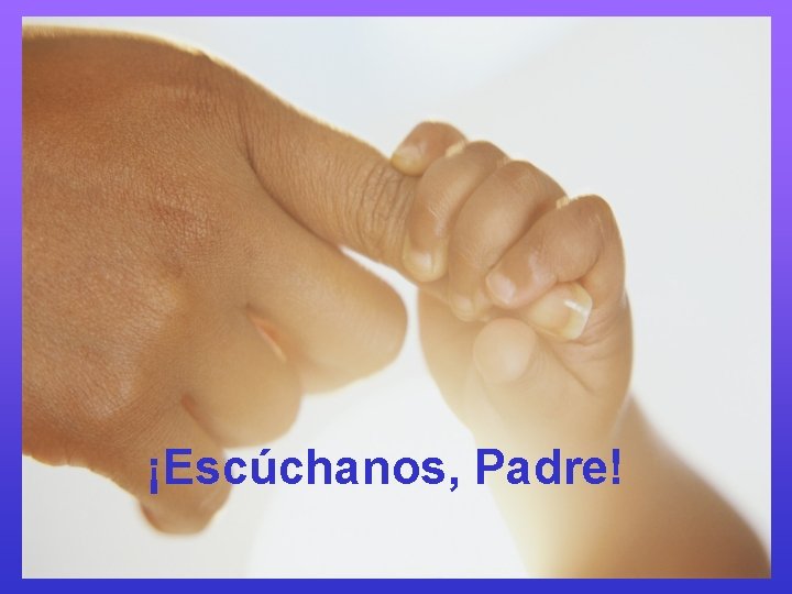 ¡Escúchanos, Padre! 