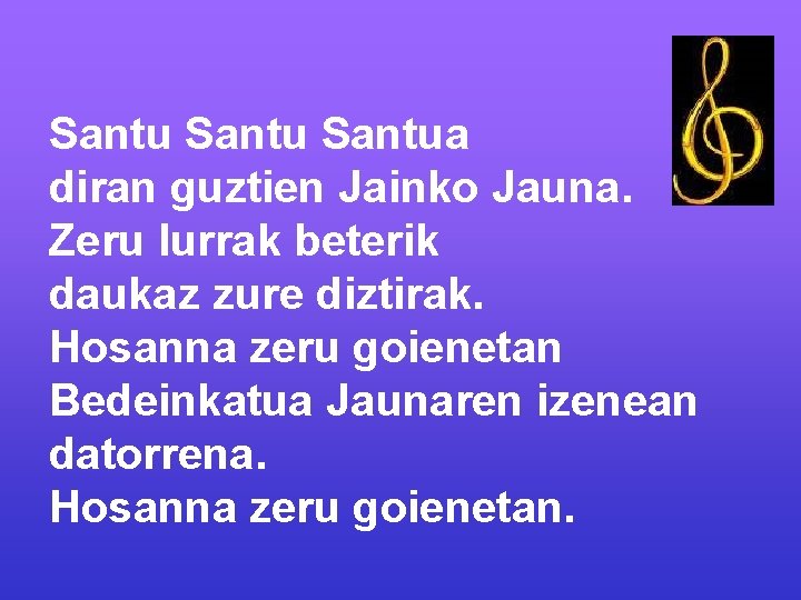Santua diran guztien Jainko Jauna. Zeru lurrak beterik daukaz zure diztirak. Hosanna zeru goienetan