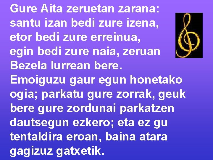 Gure Aita zeruetan zarana: santu izan bedi zure izena, etor bedi zure erreinua, egin